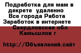Подработка для мам в декрете (удаленно) - Все города Работа » Заработок в интернете   . Свердловская обл.,Камышлов г.